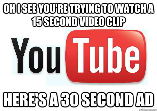 oh i see youre trying to watch a 15 second video clip here - Scumbag Youtube
