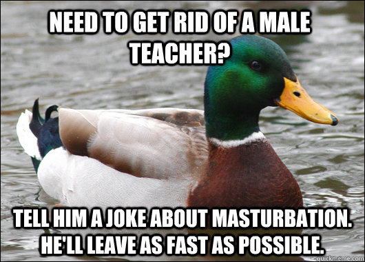 need to get rid of a male teacher tell him a joke about mas - Actual Advice Mallard