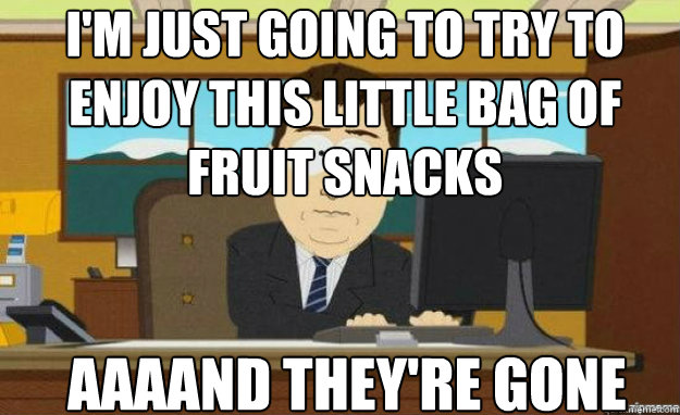 im just going to try to enjoy this little bag of fruit snac - aaaand its gone