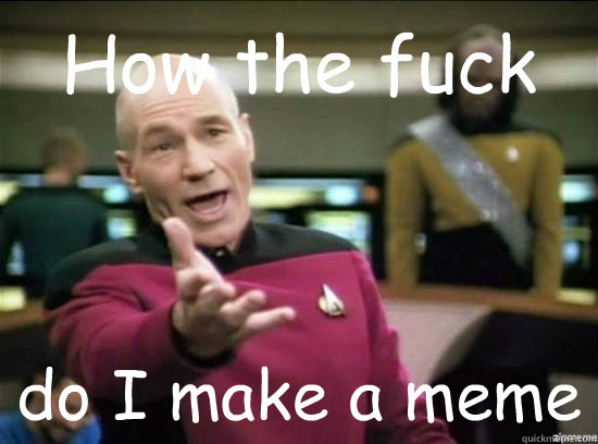 how the fuck do i make a meme - Annoyed Picard HD
