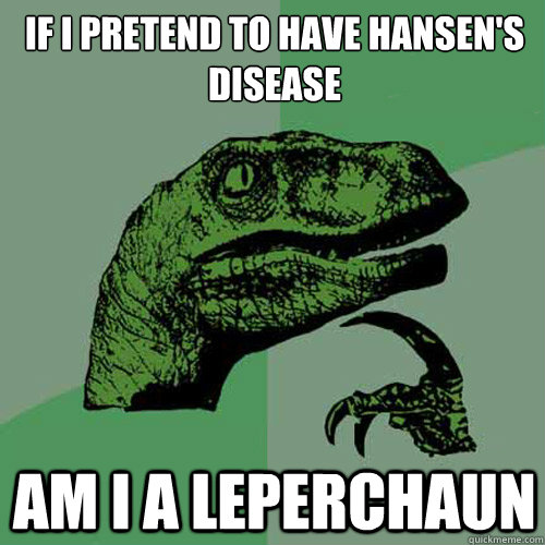 if i pretend to have hansens disease am i a leperchaun - Philosoraptor