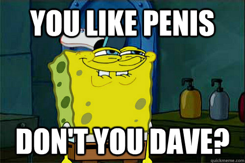 you like penis dont you dave - Dont You Spongebob