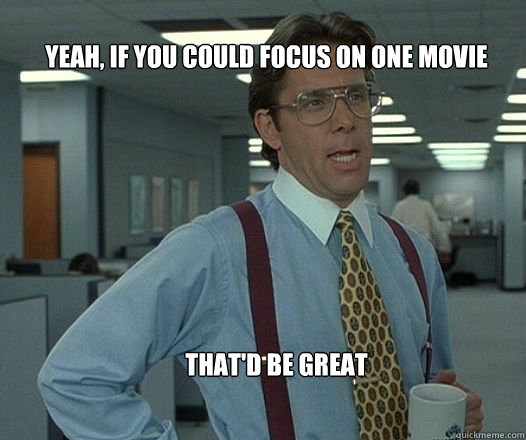 yeah if you could focus on one movie thatd be great - Scumbag boss