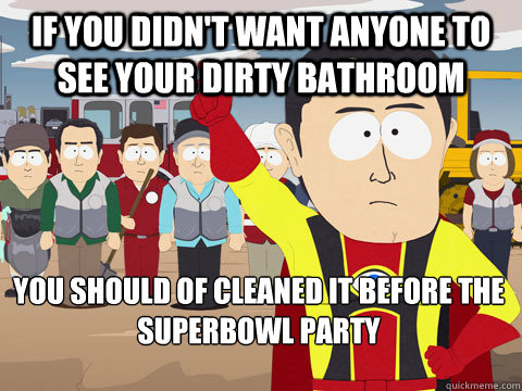 if you didnt want anyone to see your dirty bathroom you sh - Captain Hindsight