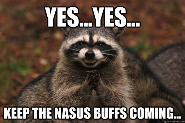 yesyes keep the nasus buffs coming - Evil Plotting Raccoon
