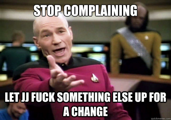 stop complaining let jj fuck something else up for a change -
