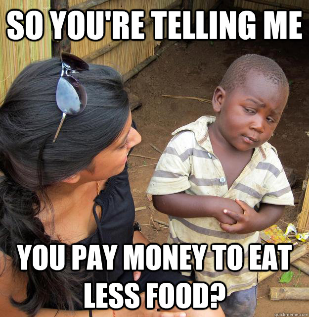 so youre telling me you pay money to eat less food - Skeptical Third World Child