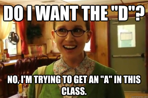 do i want the d no im trying to get an a in this clas - Sexually Oblivious Female