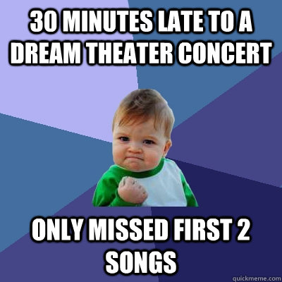 30 minutes late to a dream theater concert only missed first - Success Kid