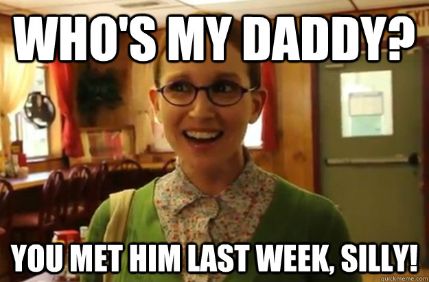 whos my daddy you met him last week silly - Sexually Oblivious Female