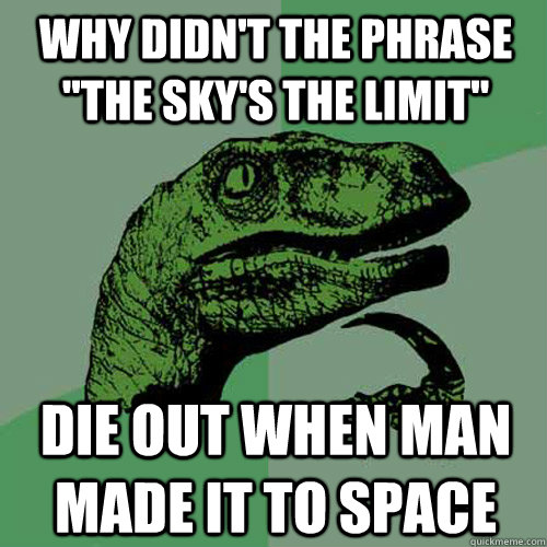 why didnt the phrase the skys the limit die out when man - Philosoraptor