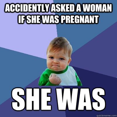accidently asked a woman if she was pregnant she was - Success Kid