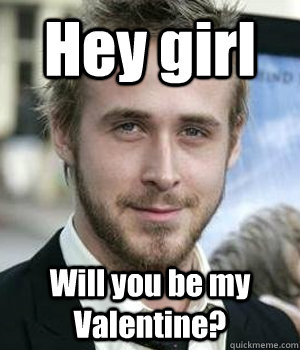 hey girl will you be my valentine - Ryan gosling