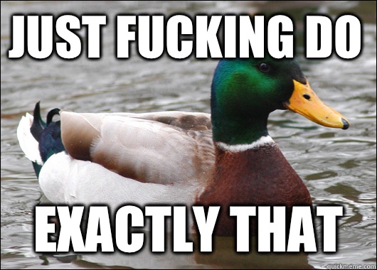Just fucking do Exactly that - Actual Advice Mallard