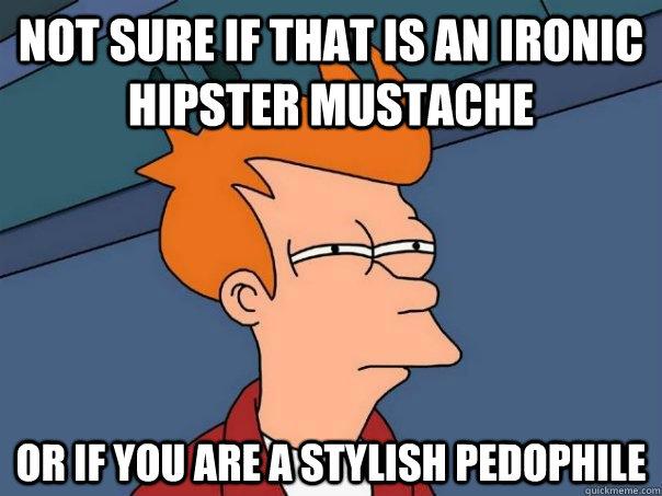 not sure if that is an ironic hipster mustache or if you ar - Futurama Fry