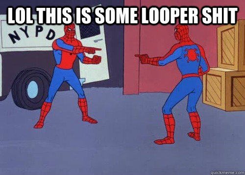 lol this is some looper shit -