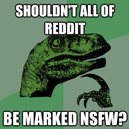 shouldnt all of reddit be marked nsfw - Philosoraptor