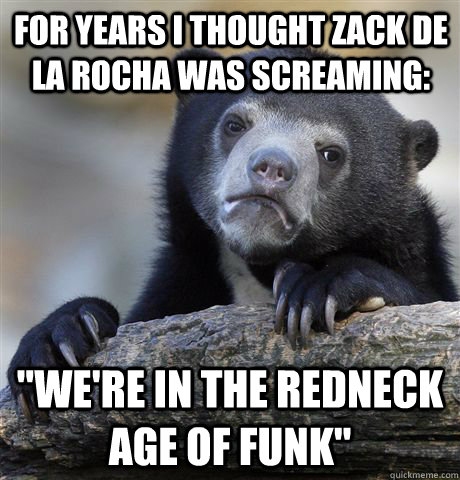 for years i thought zack de la rocha was screaming were i - confessionbear