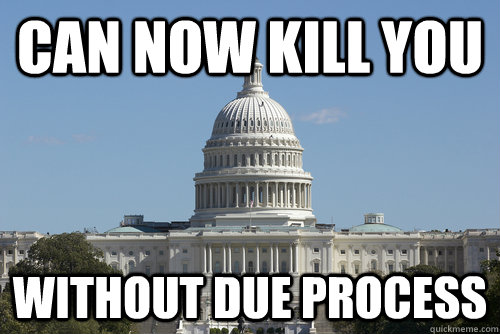 can now kill you without due process - Scumbag Congress