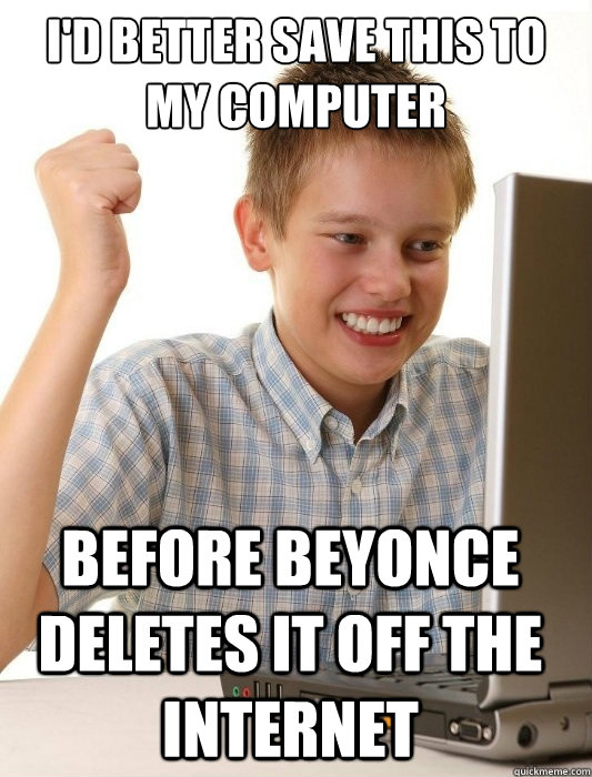 id better save this to my computer before beyonce deletes i - First Day on the Internet Kid