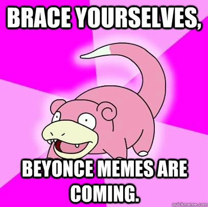 brace yourselves beyonce memes are coming - Slowpoke