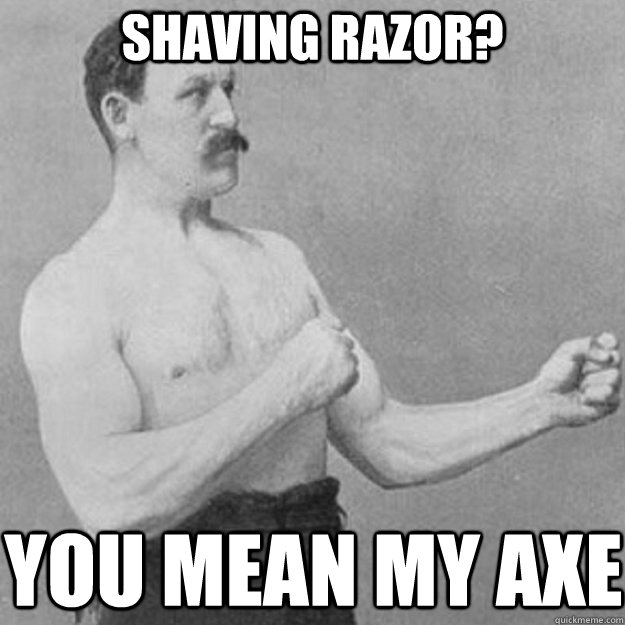 shaving razor you mean my axe - overly manly man