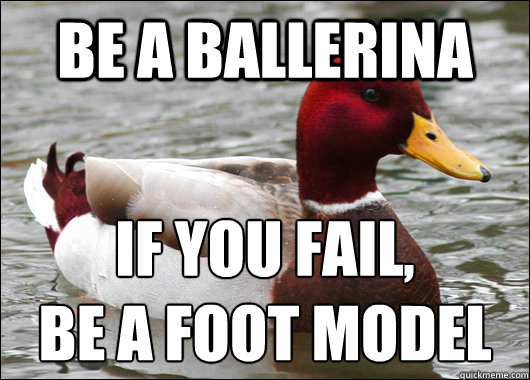 be a ballerina if you fail be a foot model - Malicious Advice Mallard
