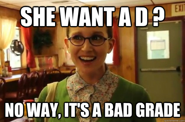 she want a d no way its a bad grade - Sexually Oblivious Female
