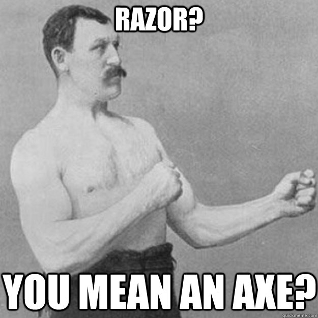 razor you mean an axe - overly manly man