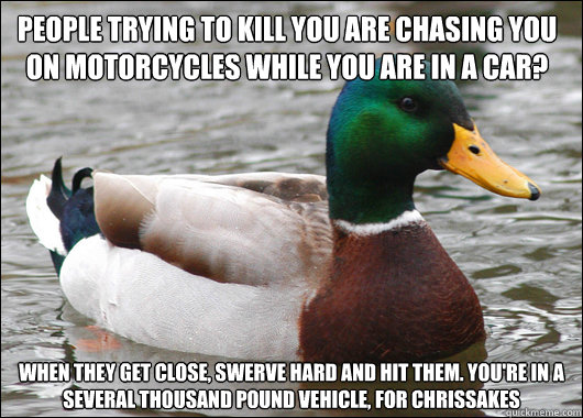 people trying to kill you are chasing you on motorcycles whi - Actual Advice Mallard