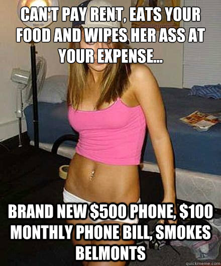 cant pay rent eats your food and wipes her ass at your exp - Scumbag girl
