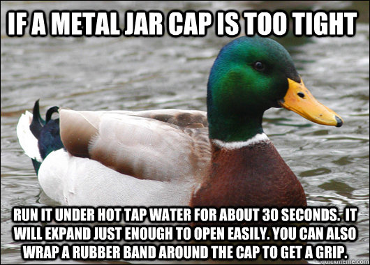 if a metal jar cap is too tight run it under hot tap water f - Actual Advice Mallard