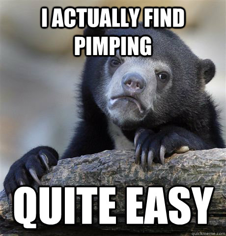 i actually find pimping quite easy - confessionbear