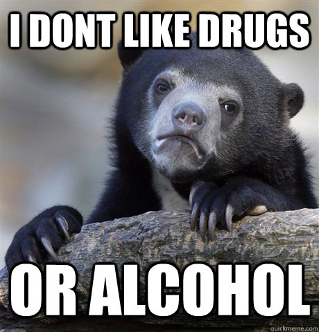 i dont like drugs or alcohol - confessionbear