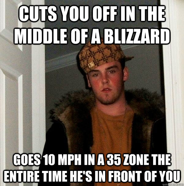 cuts you off in the middle of a blizzard goes 10 mph in a 35 - Scumbag Steve
