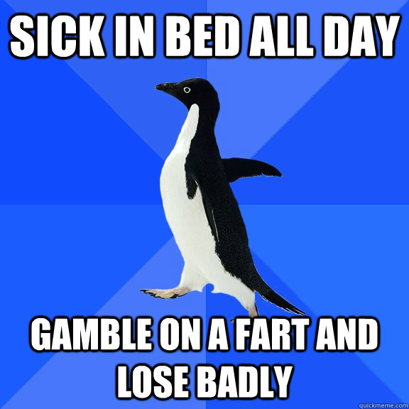 sick in bed all day gamble on a fart and lose badly - Socially Awkward Penguin