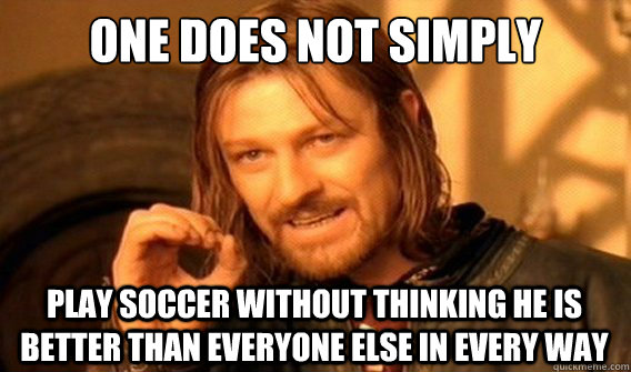 one does not simply play soccer without thinking he is bette - onedoesnotsimply