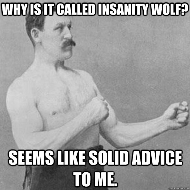 why is it called insanity wolf seems like solid advice to m - overly manly man