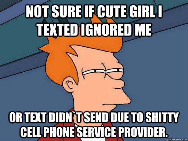 not sure if cute girl i texted ignored me or text didnt sen - Futurama Fry