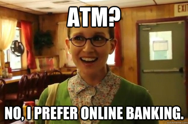 atm no i prefer online banking - Sexually Oblivious Female