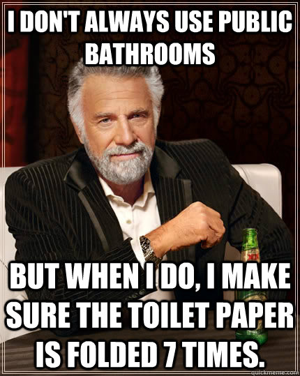 i dont always use public bathrooms but when i do i make su - The Most Interesting Man In The World