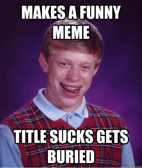 makes a funny meme title sucks gets buried - Bad Luck Brian