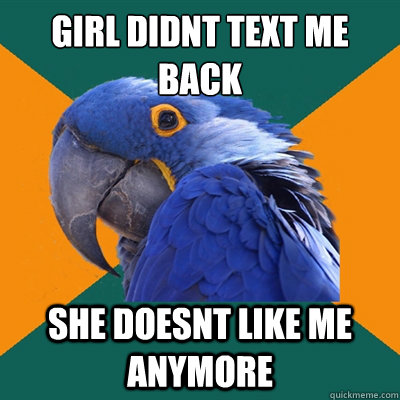 girl didnt text me back she doesnt like me anymore - Paranoid Parrot