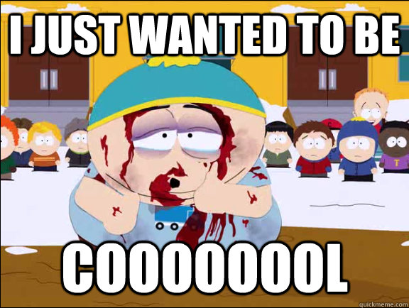 i just wanted to be coooooool -