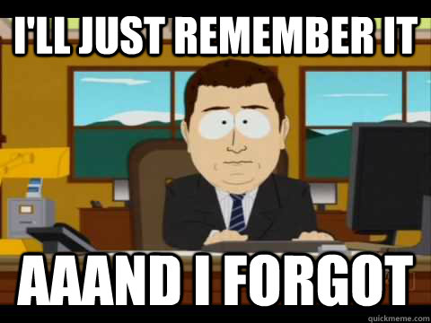 ill just remember it aaand i forgot - Aaand its gone