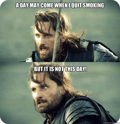 a day may come when i quit smoking but it is not this day - Aragorn Inspirational Speech