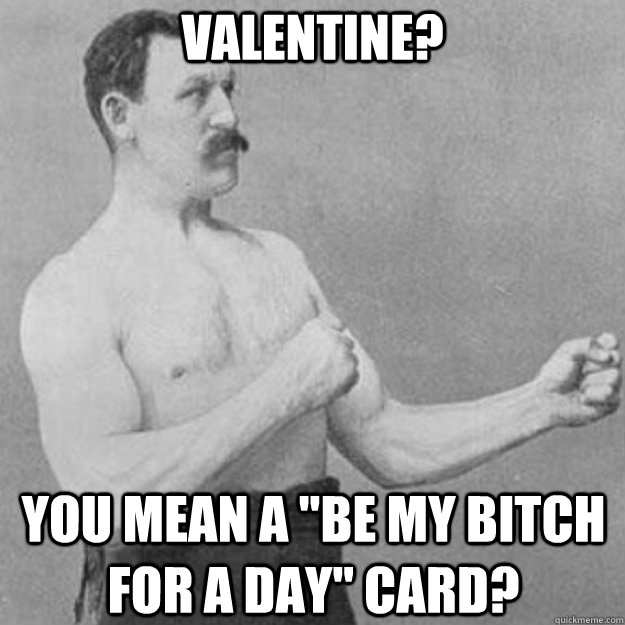 valentine you mean a be my bitch for a day card - overly manly man