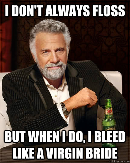 i dont always floss but when i do i bleed like a virgin br - The Most Interesting Man In The World