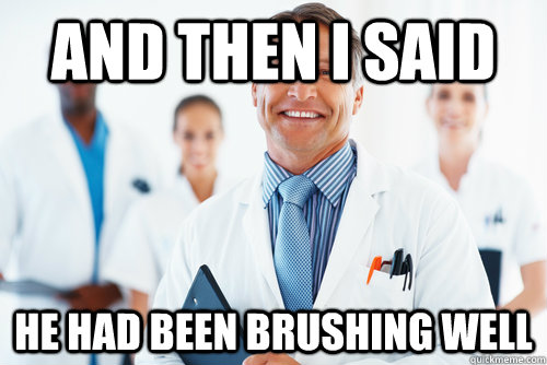 and then i said he had been brushing well - scumbag dentist