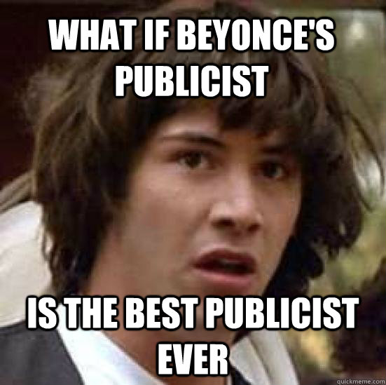 what if beyonces publicist is the best publicist ever - conspiracy keanu